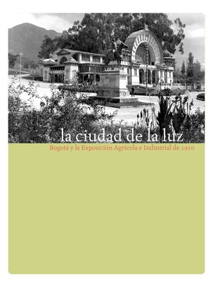 cover image of La ciudad de la luz. Bogotá y la exposición agrícola e industrial de 1910